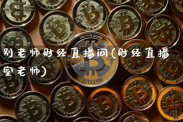 别老师财经直播间(财经直播室老师)_https://www.dcjwmf.com_上期所_第1张