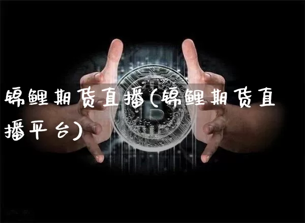 锦鲤期货直播(锦鲤期货直播平台)_https://www.dcjwmf.com_郑商所_第1张