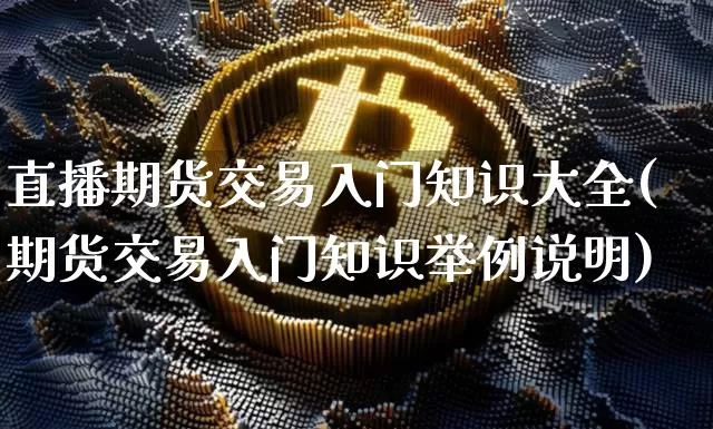 直播期货交易入门知识大全(期货交易入门知识举例说明)_https://www.dcjwmf.com_广期所_第1张