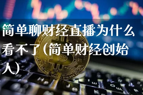 简单聊财经直播为什么看不了(简单财经创始人)_https://www.dcjwmf.com_郑商所_第1张
