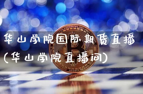 华山学院国际期货直播(华山学院直播间)_https://www.dcjwmf.com_中金所_第1张