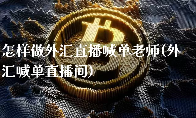 怎样做外汇直播喊单老师(外汇喊单直播间)_https://www.dcjwmf.com_上期所_第1张