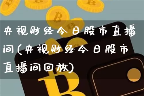 央视财经今日股市直播间(央视财经今日股市直播间回放)_https://www.dcjwmf.com_上期所_第1张