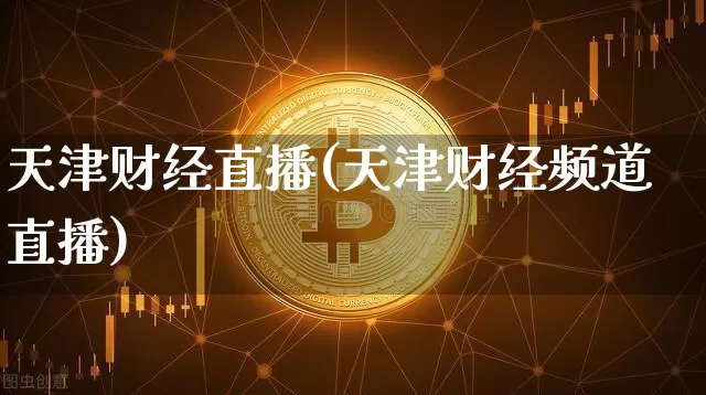 天津财经直播(天津财经频道直播)_https://www.dcjwmf.com_上期所_第1张