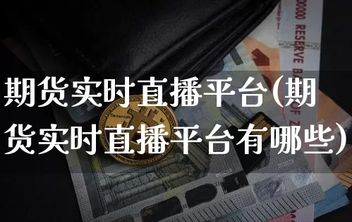 期货实时直播平台(期货实时直播平台有哪些)_https://www.dcjwmf.com_大商所_第1张