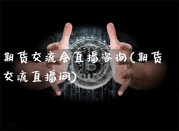 期货交流会直播咨询(期货交流直播间)_https://www.dcjwmf.com_上期能源_第1张