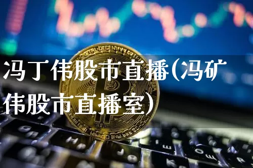 冯丁伟股市直播(冯矿伟股市直播室)_https://www.dcjwmf.com_中金所_第1张