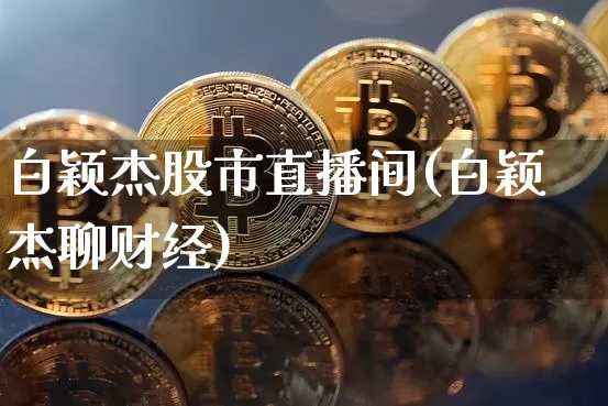 白颖杰股市直播间(白颖杰聊财经)_https://www.dcjwmf.com_大商所_第1张