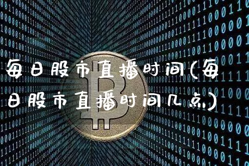 每日股市直播时间(每日股市直播时间几点)_https://www.dcjwmf.com_中金所_第1张