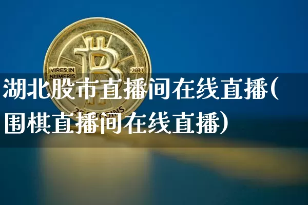 湖北股市直播间在线直播(围棋直播间在线直播)_https://www.dcjwmf.com_中金所_第1张