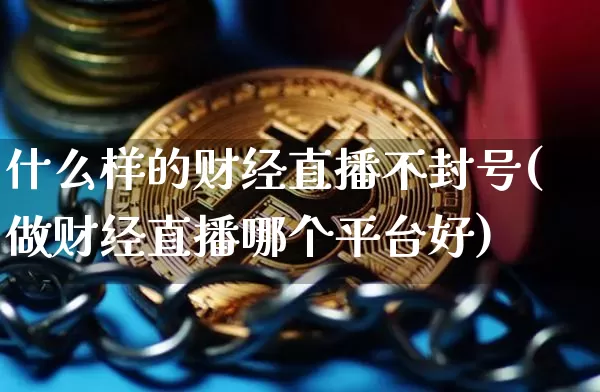 什么样的财经直播不封号(做财经直播哪个平台好)_https://www.dcjwmf.com_上期能源_第1张
