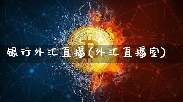 银行外汇直播(外汇直播室)_https://www.dcjwmf.com_广期所_第1张