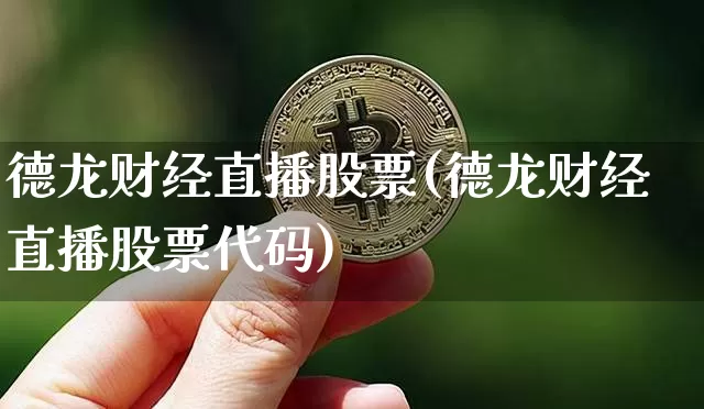 德龙财经直播股票(德龙财经直播股票代码)_https://www.dcjwmf.com_上期所_第1张