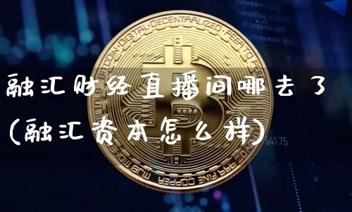 融汇财经直播间哪去了(融汇资本怎么样)_https://www.dcjwmf.com_中金所_第1张