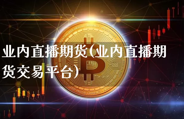 业内直播期货(业内直播期货交易平台)_https://www.dcjwmf.com_郑商所_第1张