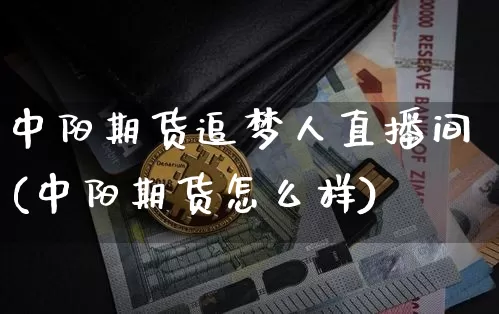 中阳期货追梦人直播间(中阳期货怎么样)_https://www.dcjwmf.com_上期能源_第1张