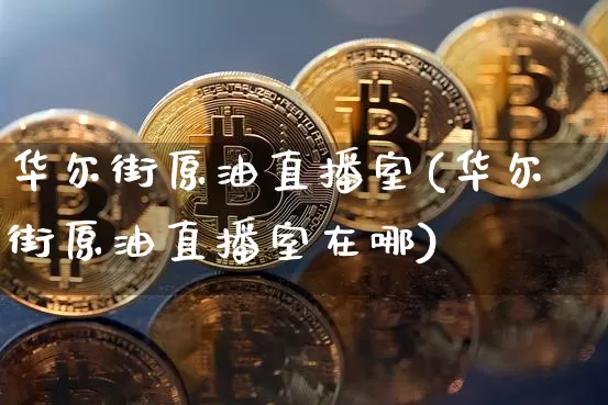 华尔街原油直播室(华尔街原油直播室在哪)_https://www.dcjwmf.com_大商所_第1张