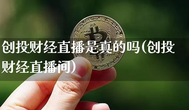 创投财经直播是真的吗(创投财经直播间)_https://www.dcjwmf.com_大商所_第1张
