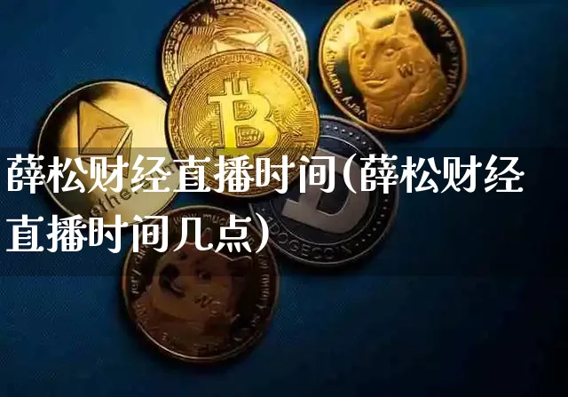 薛松财经直播时间(薛松财经直播时间几点)_https://www.dcjwmf.com_中金所_第1张