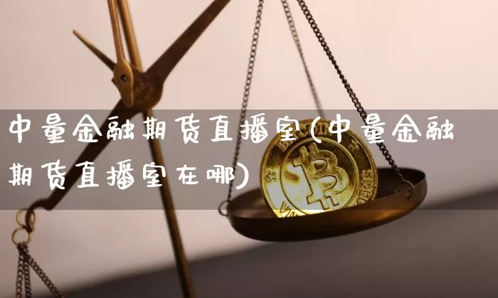 中量金融期货直播室(中量金融期货直播室在哪)_https://www.dcjwmf.com_中金所_第1张