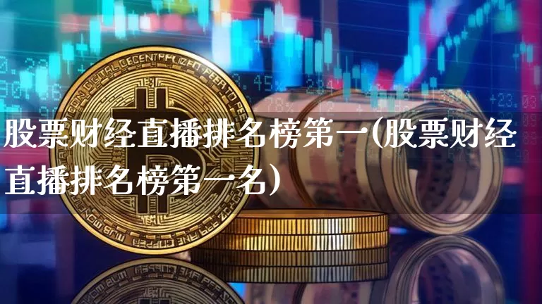 股票财经直播排名榜第一(股票财经直播排名榜第一名)_https://www.dcjwmf.com_上期能源_第1张