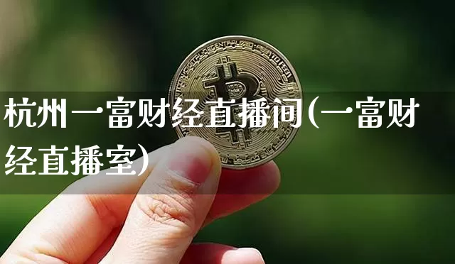杭州一富财经直播间(一富财经直播室)_https://www.dcjwmf.com_上期所_第1张