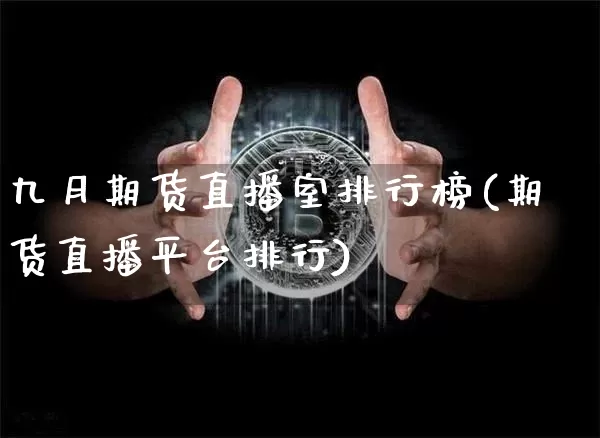 九月期货直播室排行榜(期货直播平台排行)_https://www.dcjwmf.com_广期所_第1张