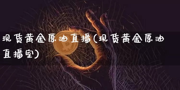 现货黄金原油直播(现货黄金原油直播室)_https://www.dcjwmf.com_上期所_第1张