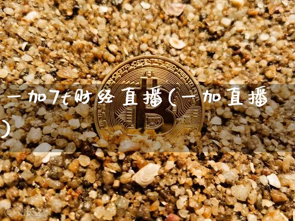 一加7t财经直播(一加直播)_https://www.dcjwmf.com_郑商所_第1张