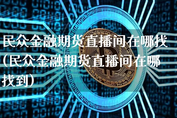 民众金融期货直播间在哪找(民众金融期货直播间在哪找到)_https://www.dcjwmf.com_大商所_第1张