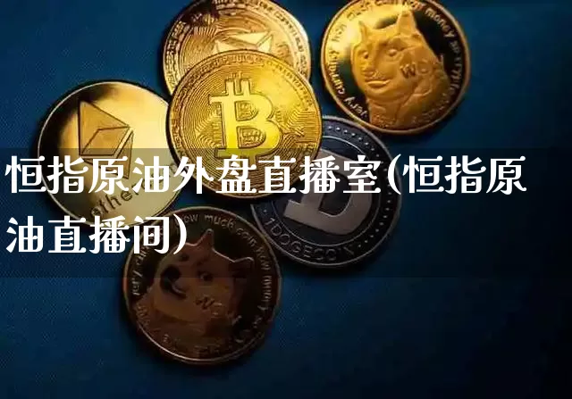 恒指原油外盘直播室(恒指原油直播间)_https://www.dcjwmf.com_广期所_第1张