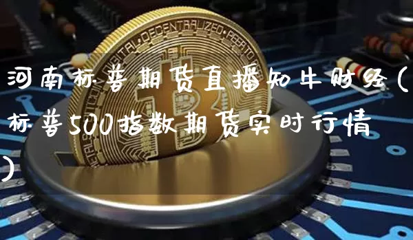 河南标普期货直播知牛财经(标普500指数期货实时行情)_https://www.dcjwmf.com_郑商所_第1张