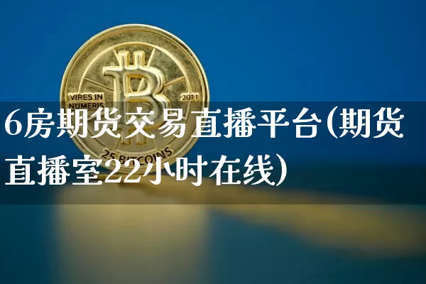 6房期货交易直播平台(期货直播室22小时在线)_https://www.dcjwmf.com_上期能源_第1张