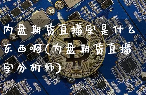 内盘期货直播室是什么东西啊(内盘期货直播室分析师)_https://www.dcjwmf.com_郑商所_第1张
