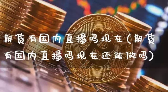 期货有国内直播吗现在(期货有国内直播吗现在还能做吗)_https://www.dcjwmf.com_郑商所_第1张