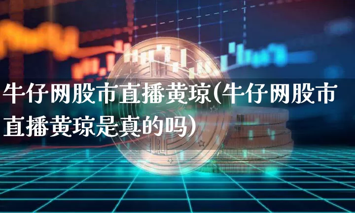 牛仔网股市直播黄琼(牛仔网股市直播黄琼是真的吗)_https://www.dcjwmf.com_上期所_第1张