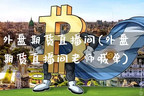 外盘期货直播间(外盘期货直播间老师喊单)_https://www.dcjwmf.com_郑商所_第1张