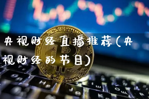 央视财经直播推荐(央视财经的节目)_https://www.dcjwmf.com_上期所_第1张