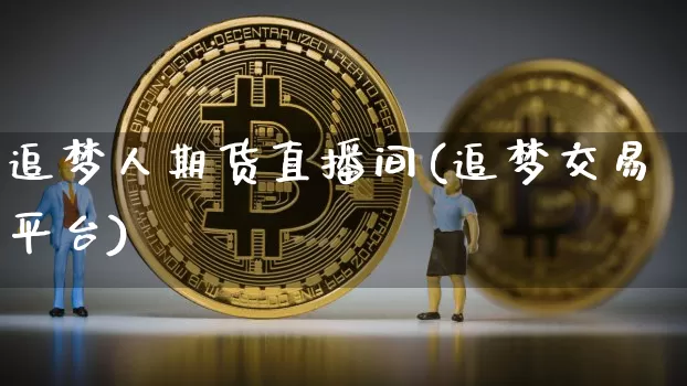 追梦人期货直播间(追梦交易平台)_https://www.dcjwmf.com_郑商所_第1张
