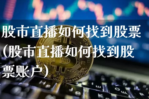 股市直播如何找到股票(股市直播如何找到股票账户)_https://www.dcjwmf.com_广期所_第1张
