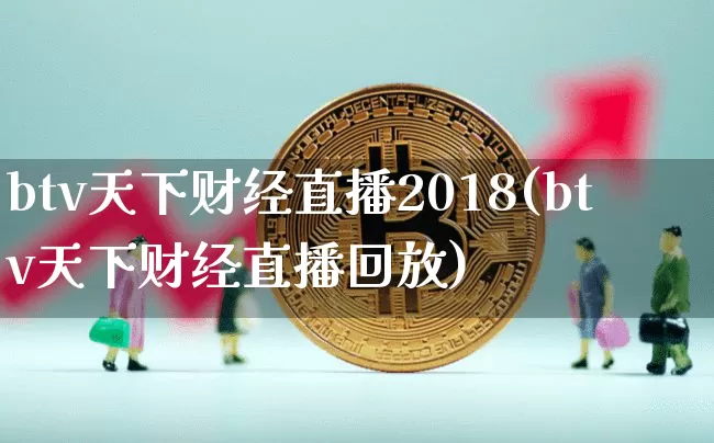 btv天下财经直播2018(btv天下财经直播回放)_https://www.dcjwmf.com_上期所_第1张
