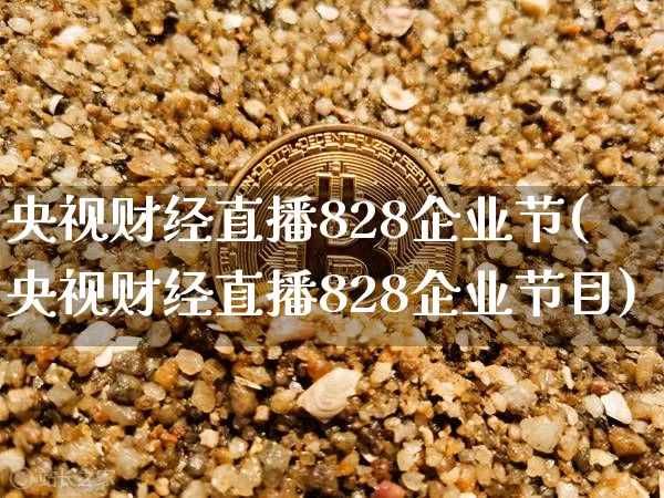 央视财经直播828企业节(央视财经直播828企业节目)_https://www.dcjwmf.com_上期所_第1张