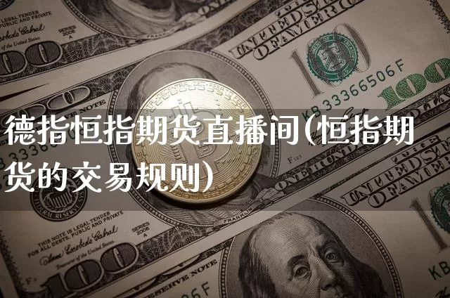 德指恒指期货直播间(恒指期货的交易规则)_https://www.dcjwmf.com_大商所_第1张