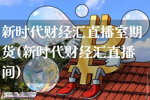 新时代财经汇直播室期货(新时代财经汇直播间)_https://www.dcjwmf.com_广期所_第1张