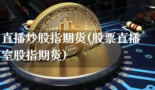 直播炒股指期货(股票直播室股指期货)_https://www.dcjwmf.com_郑商所_第1张