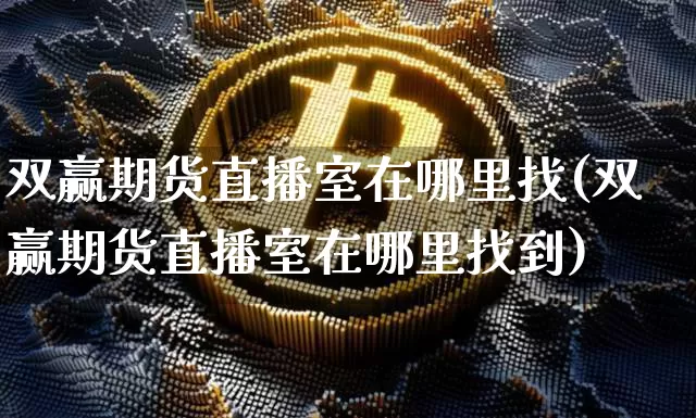 双赢期货直播室在哪里找(双赢期货直播室在哪里找到)_https://www.dcjwmf.com_郑商所_第1张