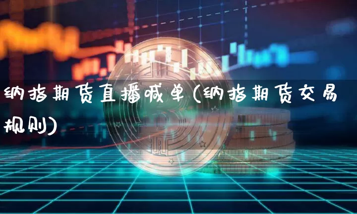 纳指期货直播喊单(纳指期货交易规则)_https://www.dcjwmf.com_中金所_第1张