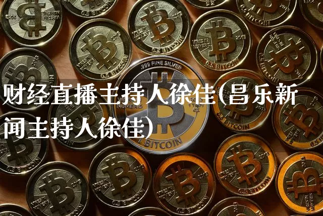 财经直播主持人徐佳(昌乐新闻主持人徐佳)_https://www.dcjwmf.com_广期所_第1张