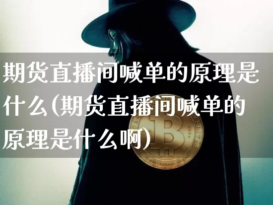 期货直播间喊单的原理是什么(期货直播间喊单的原理是什么啊)_https://www.dcjwmf.com_上期能源_第1张