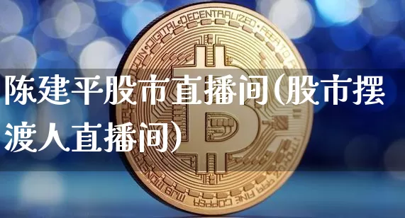 陈建平股市直播间(股市摆渡人直播间)_https://www.dcjwmf.com_上期所_第1张